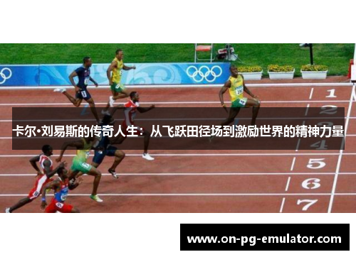 卡尔·刘易斯的传奇人生：从飞跃田径场到激励世界的精神力量