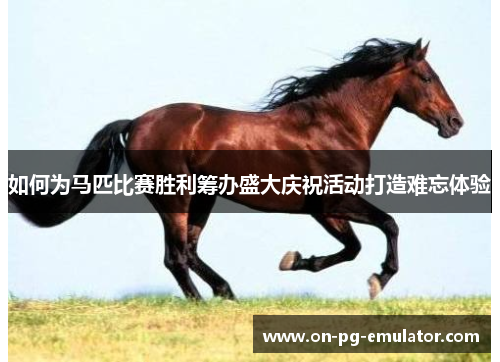 如何为马匹比赛胜利筹办盛大庆祝活动打造难忘体验