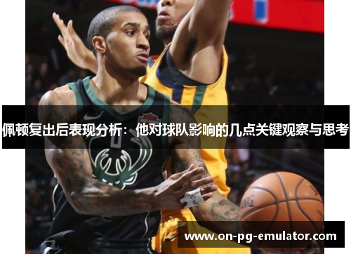 佩顿复出后表现分析：他对球队影响的几点关键观察与思考