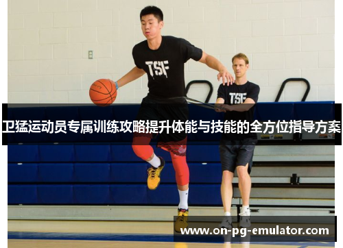 卫猛运动员专属训练攻略提升体能与技能的全方位指导方案