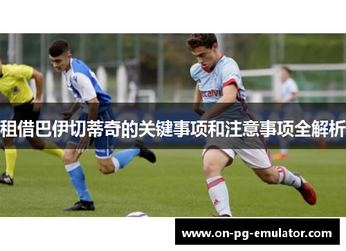 租借巴伊切蒂奇的关键事项和注意事项全解析