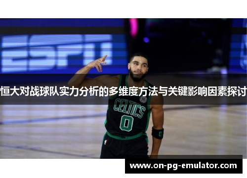 恒大对战球队实力分析的多维度方法与关键影响因素探讨