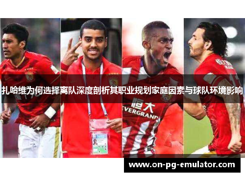 扎哈维为何选择离队深度剖析其职业规划家庭因素与球队环境影响