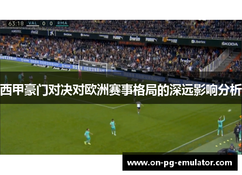 西甲豪门对决对欧洲赛事格局的深远影响分析