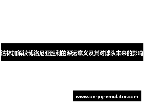 达林加解读博洛尼亚胜利的深远意义及其对球队未来的影响
