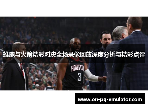 雄鹿与火箭精彩对决全场录像回放深度分析与精彩点评