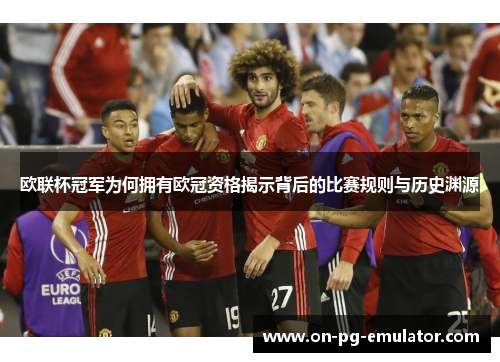 欧联杯冠军为何拥有欧冠资格揭示背后的比赛规则与历史渊源