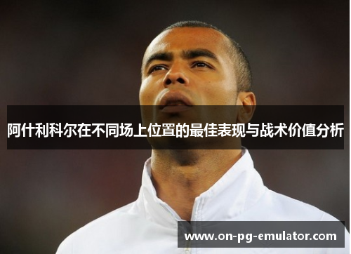 阿什利科尔在不同场上位置的最佳表现与战术价值分析