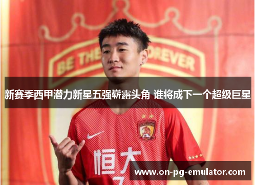 新赛季西甲潜力新星五强崭露头角 谁将成下一个超级巨星