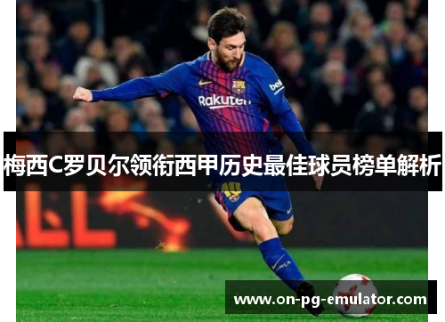 梅西C罗贝尔领衔西甲历史最佳球员榜单解析