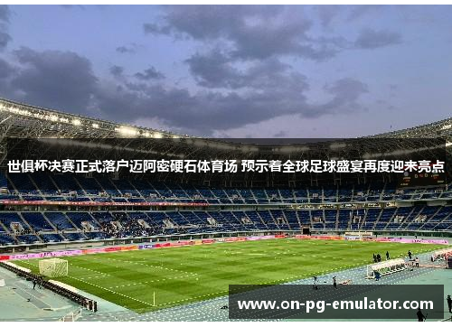 世俱杯决赛正式落户迈阿密硬石体育场 预示着全球足球盛宴再度迎来亮点