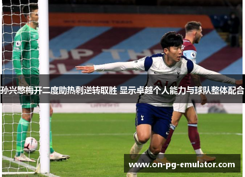 孙兴慜梅开二度助热刺逆转取胜 显示卓越个人能力与球队整体配合