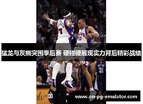 猛龙与灰熊突围季后赛 硬碰硬展现实力背后精彩战绩