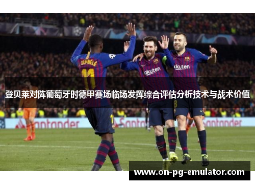 登贝莱对阵葡萄牙时德甲赛场临场发挥综合评估分析技术与战术价值