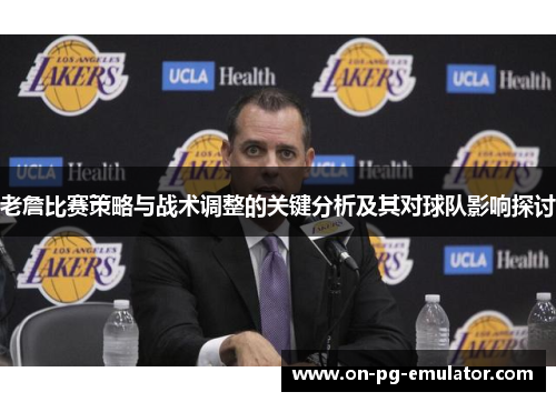 老詹比赛策略与战术调整的关键分析及其对球队影响探讨
