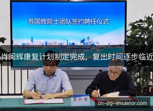 肖闽辉康复计划制定完成，复出时间逐步临近